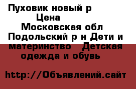 Пуховик новый р138-143 › Цена ­ 2 999 - Московская обл., Подольский р-н Дети и материнство » Детская одежда и обувь   